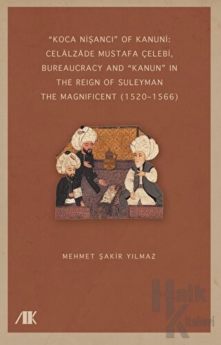 “Koca Nişancı” Of Kanuni: Celalzade Mustafa Çelebi, Bureaucracy And Kanun” İn The Reign Of Suleyman The Magnificent (1520–1566)