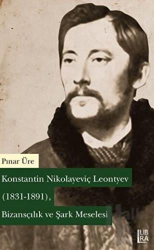 Konstantin Nikolayeviç Leontyev (1831-1891) - Bizansçılık ve Şark Meselesi
