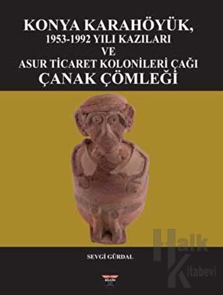 Konya Karahöyük, 1953-1992 Yılı Kazıları ve Asur Ticaret Kolonileri Ça