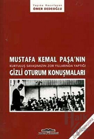 Mustafa Kemal Paşa’nın Kurtuluş Savaşımızın Zor Yıllarında Yaptığı Gizli Oturum Konuşmaları