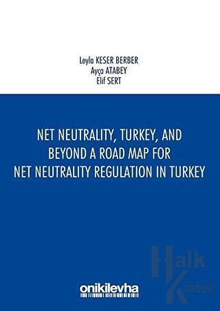 Net Neutrality Turkey and Beyond - A Road Map for Net Neutrality Regulation in Turkey