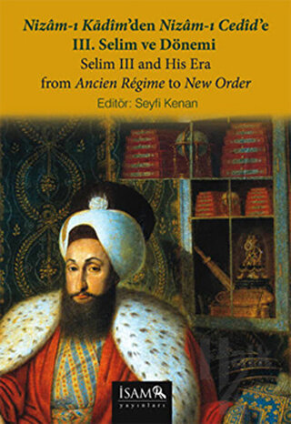 Nizam-ı Kadim’den Nizam-ı Cedid’e 3. Selim ve Dönemi / Selim 3 and His Era From Ancien Regime to New Order