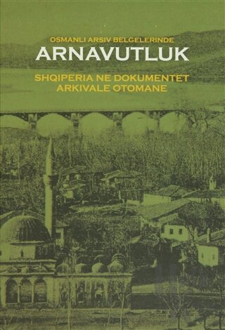 Osmanlı Arşiv Belgelerinde Arnavutluk / Shqiperia ne Dokumentet Arkivale Otomane (Ciltli)