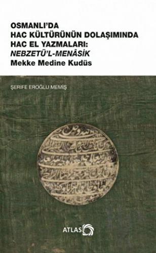 Osmanlı’da Hac Kültürünün Dolaşımında Hac El Yazmaları: Nebzetü’l-Menasik Mekke Medine Kudüs