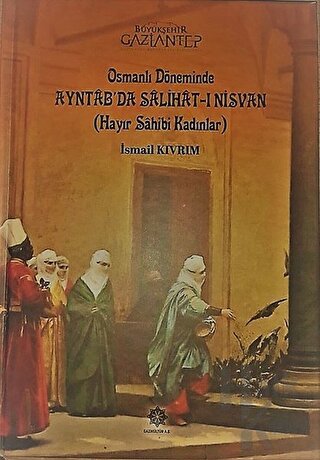Osmanlı Döneminde Ayntab'da Salihat-ı Nisvan (Hayır Sahibi Kadınlar) (Ciltli)