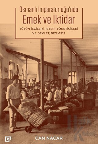 Osmanlı İmparatorluğu’nda Emek ve İktidar Tütün İşçileri, İşyeri Yöneticileri ve Devlet 1872-1912