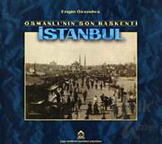 Osmanlı’nın Son Başkenti İstanbul Geçmişten Fotoğraflar