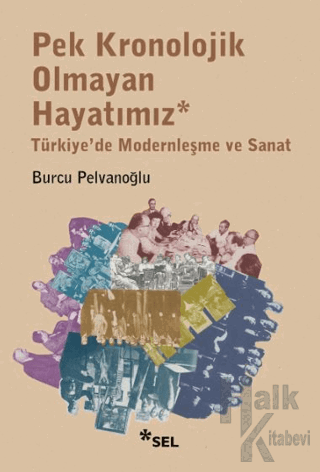 Pek Kronolojik Olmayan Hayatımız: Türkiye'de Modernleşme ve Sanat - Ha