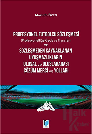 Profesyonel Futbolcu Sözleşmesi ve Sözleşmeden Kaynaklanan Uyuşmazlıkların Ulusal ve Uluslararası Çözüm Merci ve Yolları
