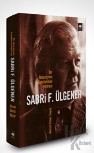 Sabri F. Ülgener - Bir İktisatçının Entellektüel Portresi
