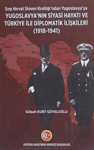 Sırp - Hırvat Sloven Krallığı'ndan Yugoslavya'ya - Yugoslavya'nın Siyasi Hayatı ve Türkiye ile Diplomatik İlişkileri (1918-1941)