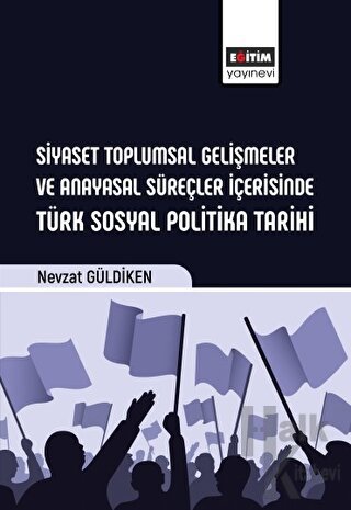 Siyaset Toplumsal Gelişmeler ve Anayasal Süreçler İçerisinde Türk Sosyal Politika Tarihi