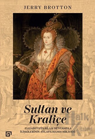 Sultan ve Kraliçe - Elizabeth'in İslam Dünyasıyla İlişkilerinin Anlatılmamış Hikayesi