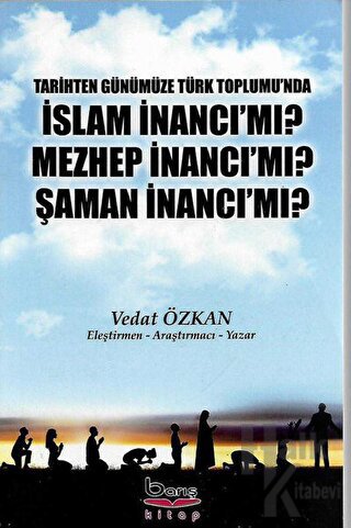 Tarihten Günümüze Türk Toplumu'nda İslam İnancı Mı? Mezhep İnancı Mı? 