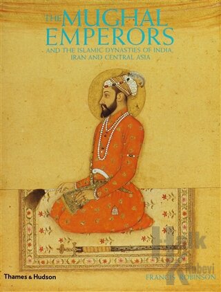 The Mughal Emperors: And the Islamic Dynasties of India, Iran and Central Asia (Ciltli)