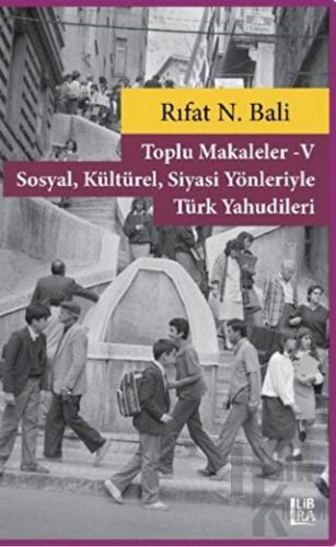 Toplu Makaleler 5 - Sosyal Kültürel Siyasi Yönleriyle Türk Yahudileri