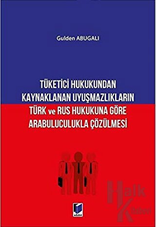 Tüketici Hukukundan Kaynaklanan Uyuşmazlıkların Türk ve Rus Hukukuna Göre Arabuluculukla Çözülmesi