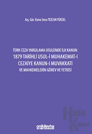 Türk Ceza Yargılama Usulünde İlk Kanun: 1879 Tarihli Usul-i Muhakemat-ı Cezaiye Kanun-ı Muvakkati ve Mahkemelerin Görev ve Yetkisi