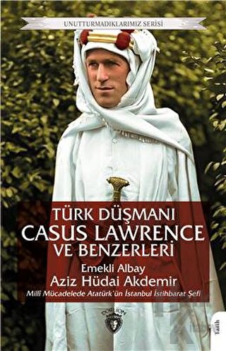 Unutturmadıklarımız Serisi - Türk Düşmanı Casus Lawrence ve Benzerleri