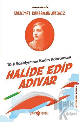 Türk Edebiyatının Kadın Kahramanı: Halide Edip Adıvar - Edebiyat Kahra