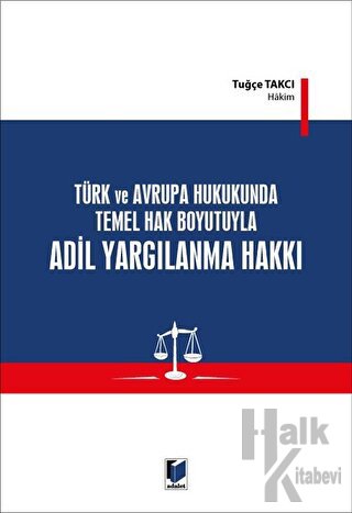 Türk ve Avrupa Hukukunda Temel Hak Boyutuyla Adil Yargılanma Hakkı