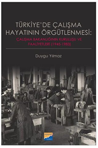 Türkiye'de Çalışma Hayatının Örgütlenmesi: Çalışma Bakanlığının Kuruluşu ve Faaliyetleri (1945‐1983)