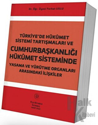 Türkiye'de Hükümet Sistemi Tartışmaları ve Cumhurbaşkanlığı Hükümet Sisteminde Yasama ve Yürütme Organları Arasındaki İlişkiler