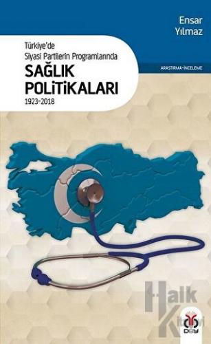 Türkiye'de Siyasi Partilerin Programlarında Sağlık Politikaları 1923 - 2018