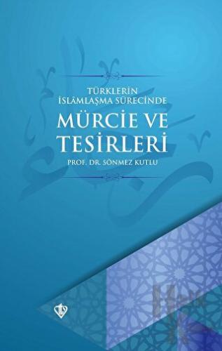 Türklerin İslamlaşma Sürecinde Mürcie ve Tesirleri - Halkkitabevi