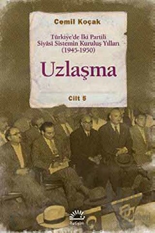Uzlaşma - Türkiye’de İki Partili Siyasi Sistemin Kuruluş Yılları (1945-1950)  Cilt 5