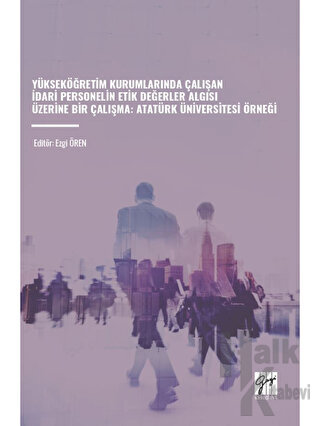 Yükseköğretim Kurumlarında Çalışan İdari Personelin Etik Değerler Algısı Üzerine Bir Çalışma - Atatürk Üniversitesi Örneği