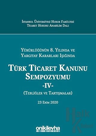 Yürürlüğünün 8. Yılında ve Yargıtay Kararları Işığında Türk Ticaret Kanunu Sempozyumu - 4 - (Tebliğler ve Tartışmalar) 23 Ekim 2020 (Ciltli)
